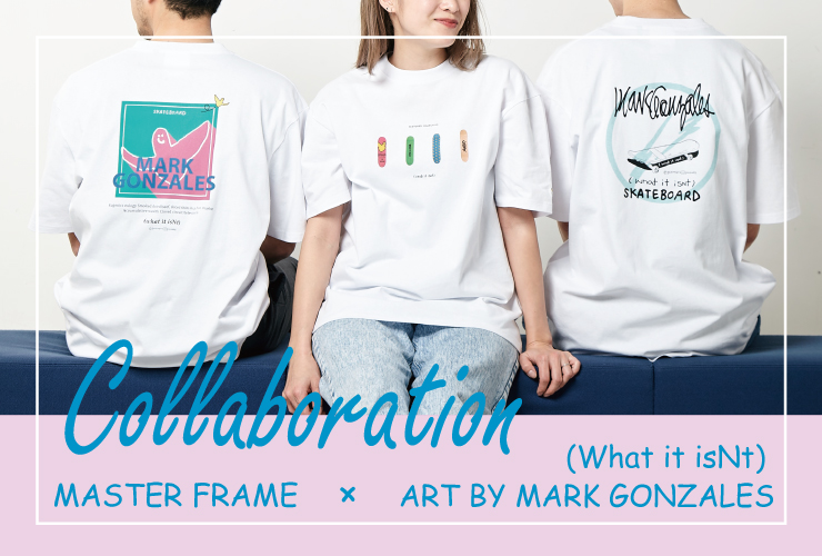 MASTER FRAME × (What it isNt) ART BY MARK GONZALES